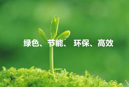 綠色、節(jié)能、環(huán)保、高效